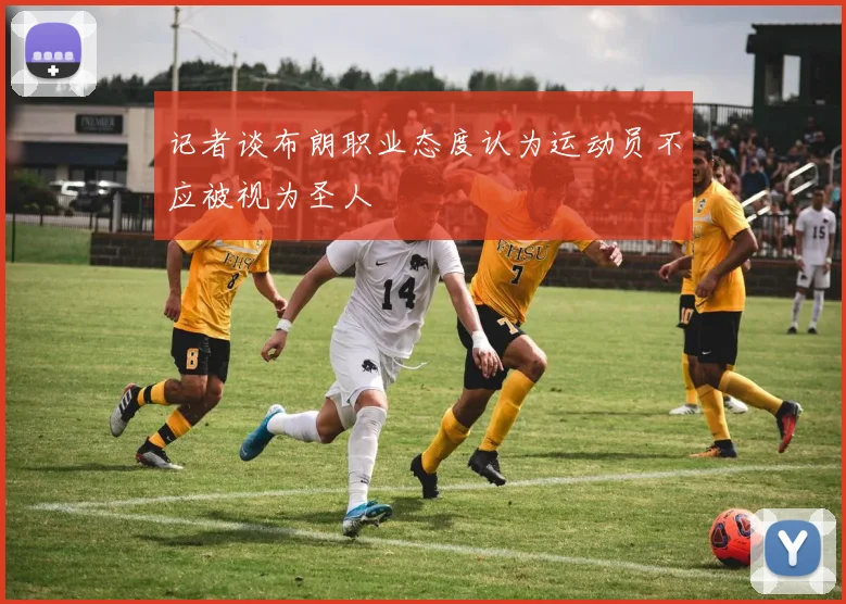 记者谈布朗职业态度认为运动员不应被视为圣人