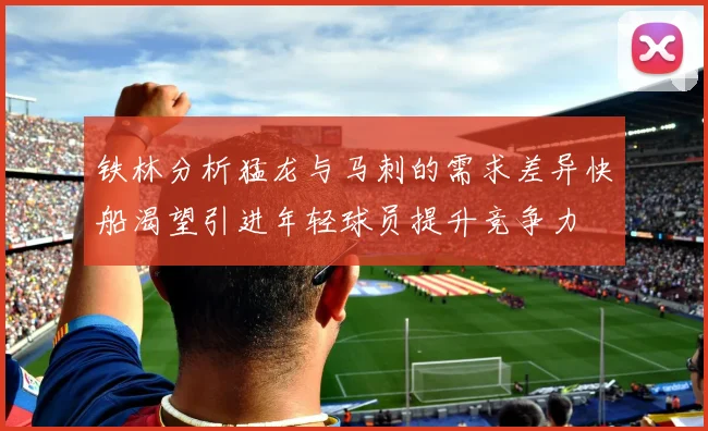 铁林分析猛龙与马刺的需求差异快船渴望引进年轻球员提升竞争力