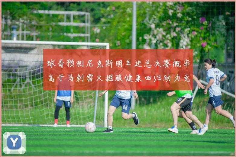 球哥预测尼克斯明年进总决赛概率高于马刺雷火掘狼健康回归助力竞争