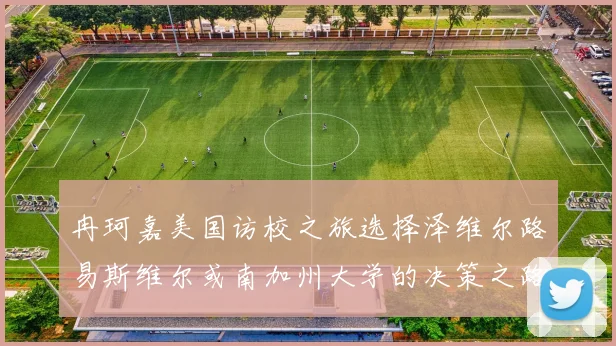 冉珂嘉美国访校之旅选择泽维尔路易斯维尔或南加州大学的决策之路