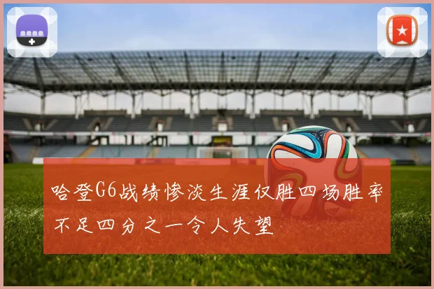 哈登G6战绩惨淡生涯仅胜四场胜率不足四分之一令人失望