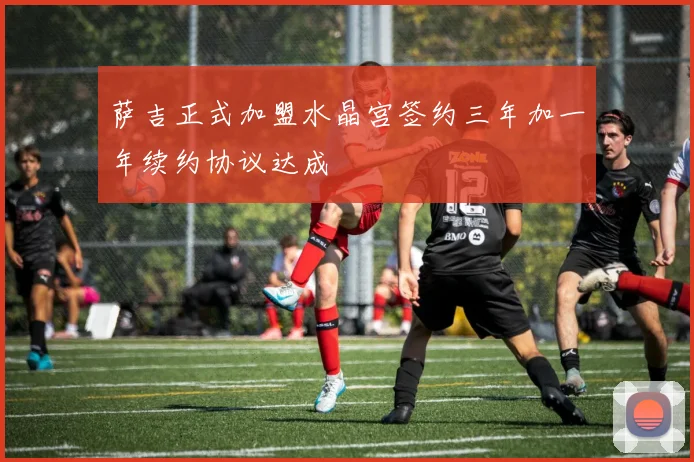 萨吉正式加盟水晶宫签约三年加一年续约协议达成