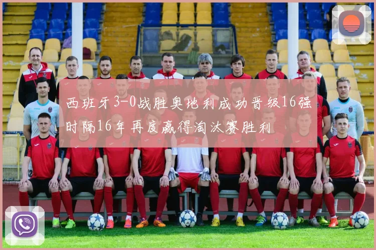 西班牙3-0战胜奥地利成功晋级16强时隔16年再度赢得淘汰赛胜利